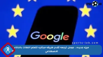 ميزة جديدة.. جوجل ترجمة تقدم طريقة مبتكرة لتعلم اللغات بالذكاء الاصطناعي